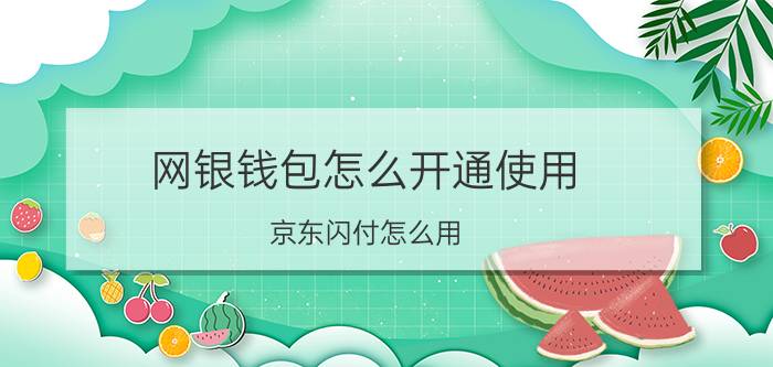 网银钱包怎么开通使用 京东闪付怎么用？